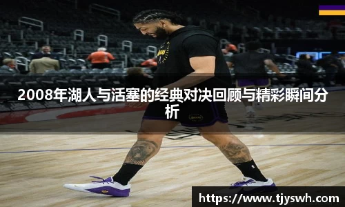 2008年湖人与活塞的经典对决回顾与精彩瞬间分析
