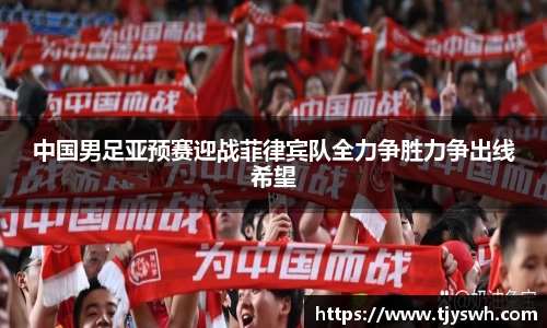 中国男足亚预赛迎战菲律宾队全力争胜力争出线希望