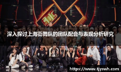 深入探讨上海街舞队的团队配合与表现分析研究